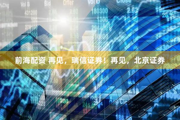 前海配资 再见，瑞信证券！再见，北京证券