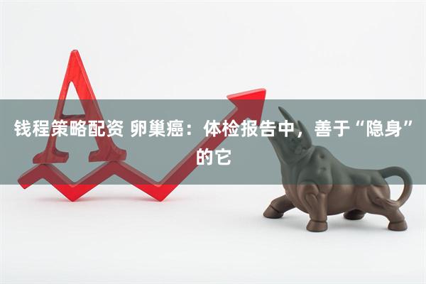 钱程策略配资 卵巢癌：体检报告中，善于“隐身”的它