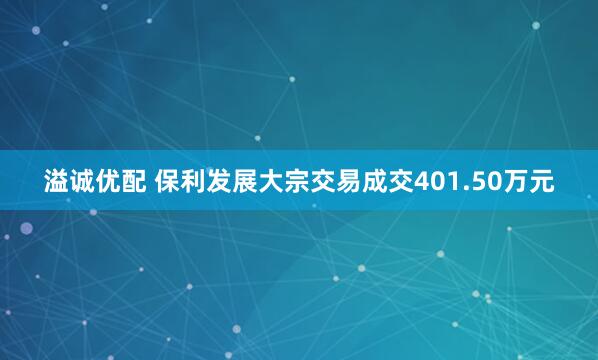 溢诚优配 保利发展大宗交易成交401.50万元
