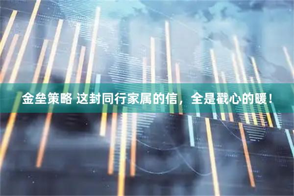 金垒策略 这封同行家属的信，全是戳心的暖！