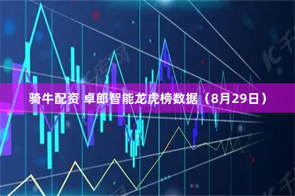 骑牛配资 卓郎智能龙虎榜数据（8月29日）