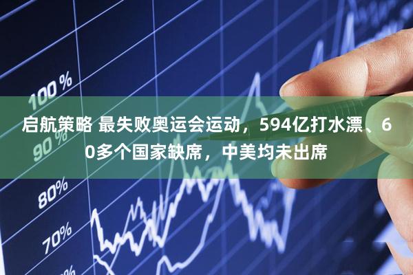 启航策略 最失败奥运会运动，594亿打水漂、60多个国家缺席，中美均未出席
