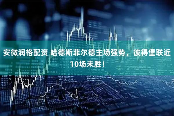 安微润格配资 哈德斯菲尔德主场强势，彼得堡联近10场未胜！