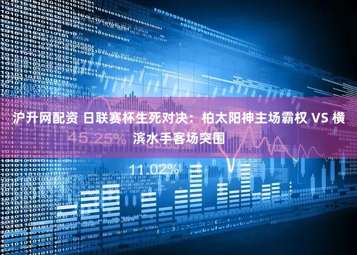 沪升网配资 日联赛杯生死对决：柏太阳神主场霸权 VS 横滨水手客场突围