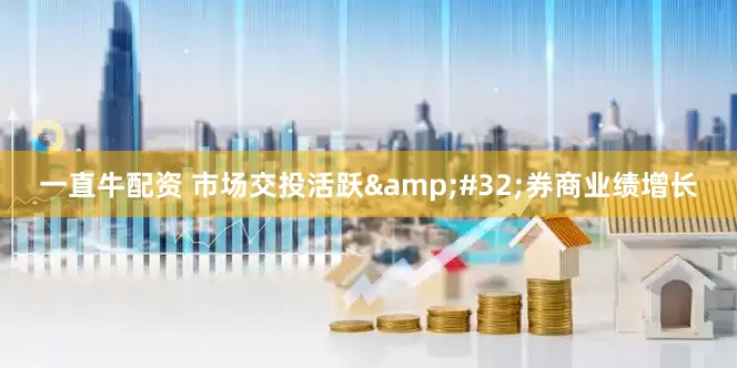 一直牛配资 市场交投活跃&#32;券商业绩增长