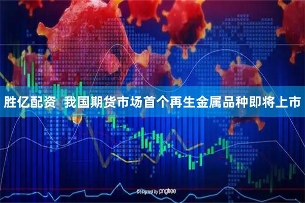 胜亿配资  我国期货市场首个再生金属品种即将上市