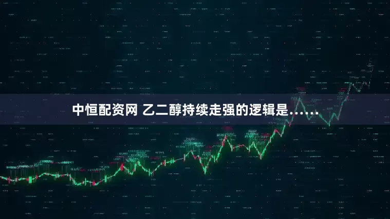 中恒配资网 乙二醇持续走强的逻辑是……