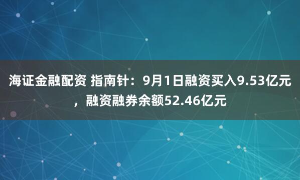 海证金融配资 指南针：9月1日融资买入9.53亿元，融资融券余额52.46亿元