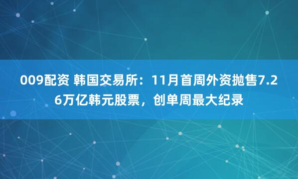 009配资 韩国交易所：11月首周外资抛售7.26万亿韩元股票，创单周最大纪录
