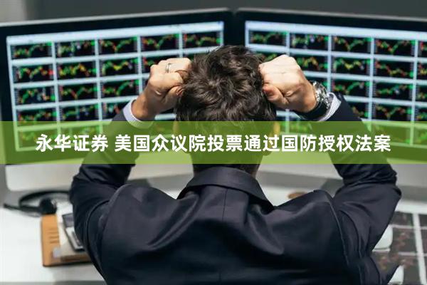 永华证券 美国众议院投票通过国防授权法案