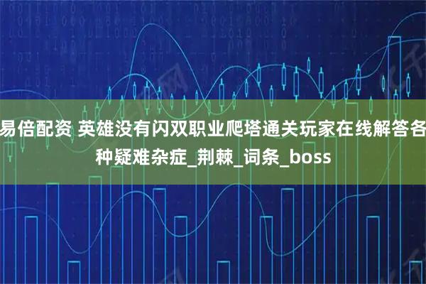 易倍配资 英雄没有闪双职业爬塔通关玩家在线解答各种疑难杂症_荆棘_词条_boss