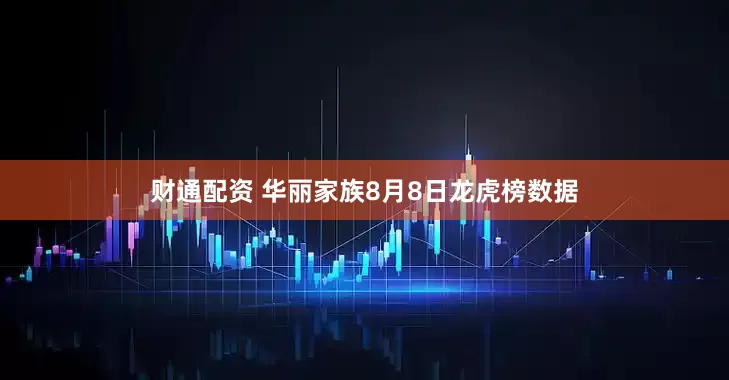 财通配资 华丽家族8月8日龙虎榜数据