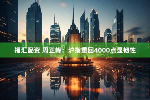 福汇配资 周正峰：沪指重回4000点显韧性